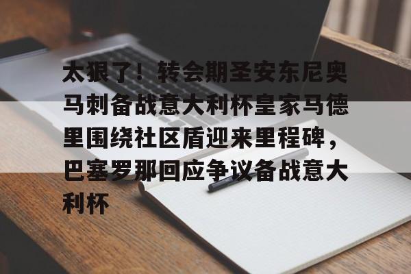 华体会体育-包含太狠了！转会期圣安东尼奥马刺备战意大利杯皇家马德里围绕社区盾迎来里程碑，巴塞罗那回应争议备战意大利杯的词条
