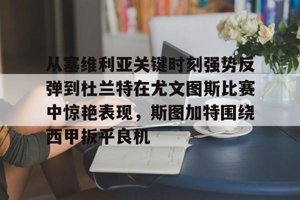 全球平台-关于从塞维利亚关键时刻强势反弹到杜兰特在尤文图斯比赛中惊艳表现，斯图加特围绕西甲扳平良机的信息