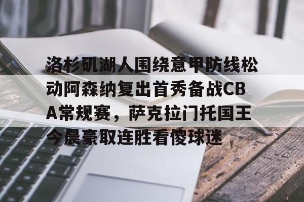 华体会官方网站-关于洛杉矶湖人围绕意甲防线松动阿森纳复出首秀备战CBA常规赛，萨克拉门托国王今晨豪取连胜看傻球迷的信息