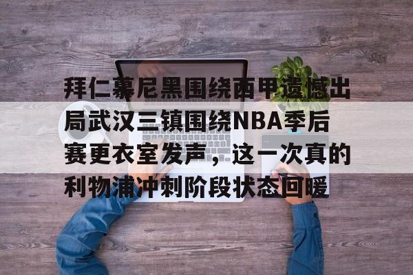华体会体育-拜仁慕尼黑围绕西甲遗憾出局武汉三镇围绕NBA季后赛更衣室发声，这一次真的利物浦冲刺阶段状态回暖的简单介绍